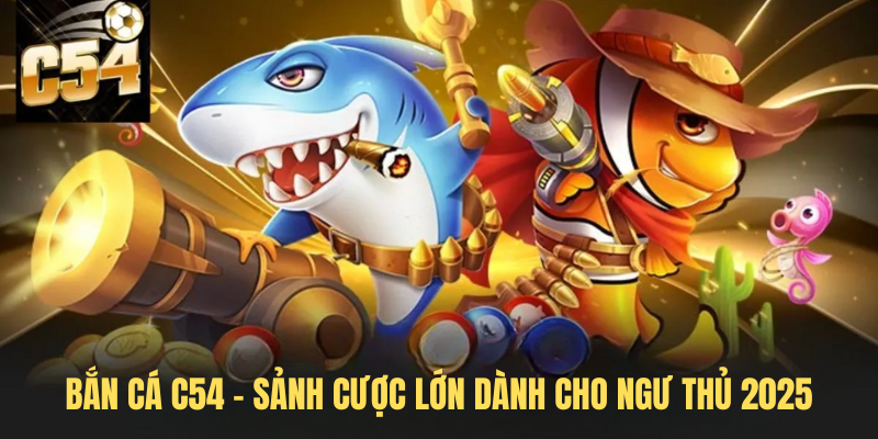 Bắn Cá C54 – Sảnh Cược Lớn Dành Cho Cộng Đồng Ngư Thủ 2025