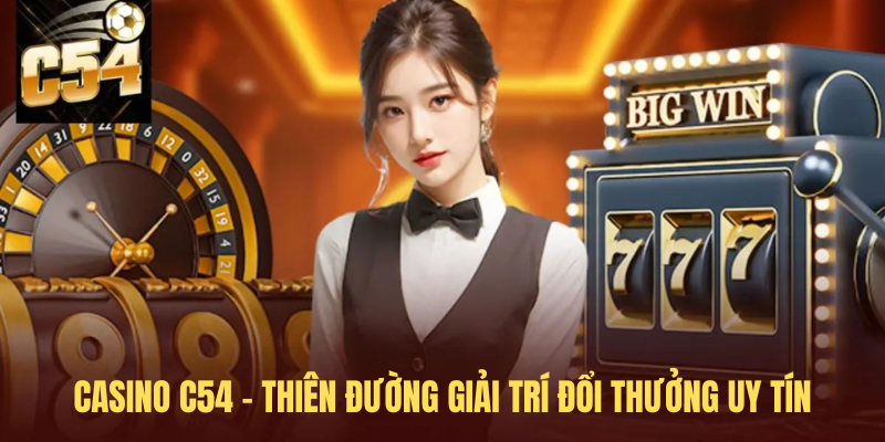 Casino C54 – Thiên Đường Giải trí Đổi Thưởng Uy Tín