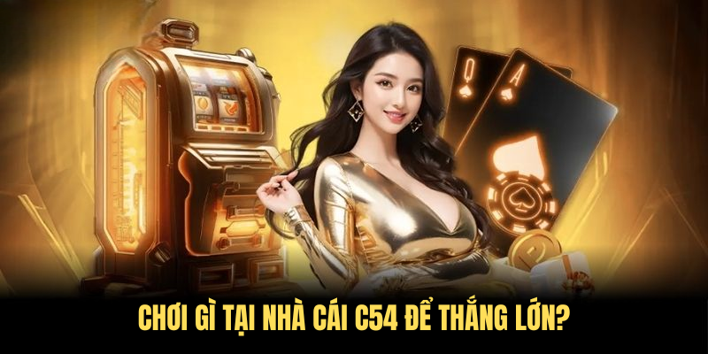 Chơi gì tại nhà cái C54 để thắng lớn?